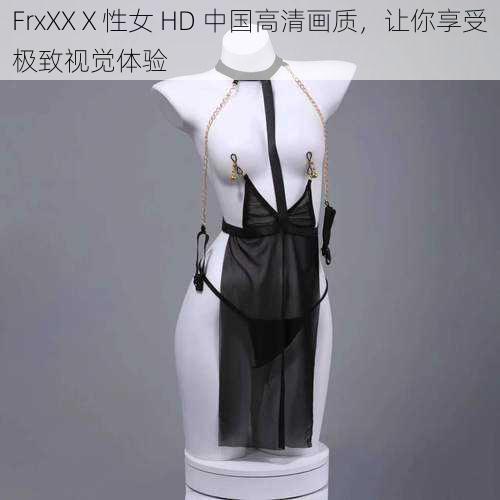 FrxXXⅩ性女 HD 中国高清画质，让你享受极致视觉体验