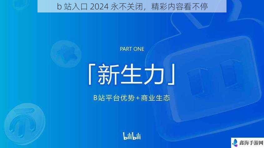 b 站入口 2024 永不关闭，精彩内容看不停