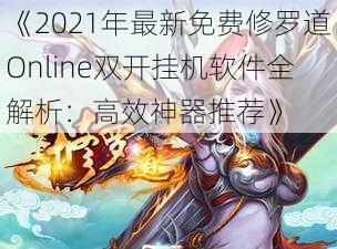 《2021年最新免费修罗道Online双开挂机软件全解析：高效神器推荐》