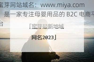 蜜芽网站域名：www.miya.com，是一家专注母婴用品的 B2C 电商平台