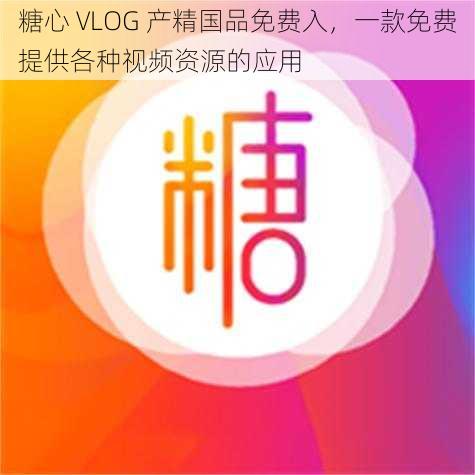 糖心 VLOG 产精国品免费入，一款免费提供各种视频资源的应用