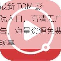 最新 TOM 影院入口，高清无广告，海量资源免费畅享