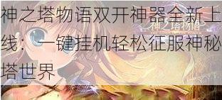 神之塔物语双开神器全新上线：一键挂机轻松征服神秘塔世界