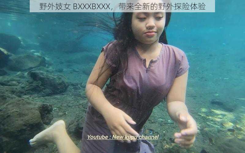 野外妓女 BXXXBXXX，带来全新的野外探险体验