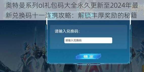 奥特曼系列ol礼包码大全永久更新至2024年最新兑换码十一连携攻略：解锁丰厚奖励的秘籍