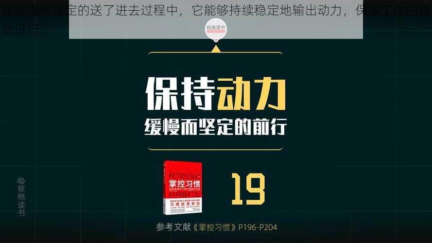 在缓慢而坚定的送了进去过程中，它能够持续稳定地输出动力，保障工作的高效进行