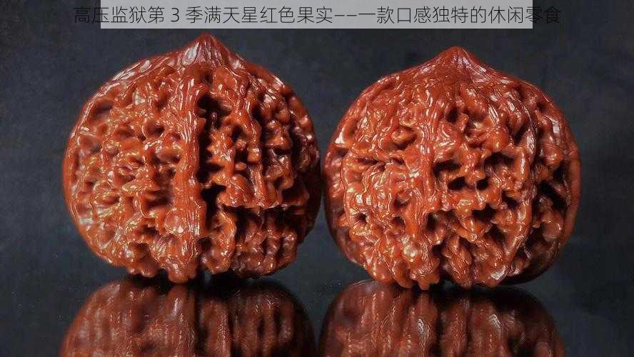 高压监狱第 3 季满天星红色果实——一款口感独特的休闲零食