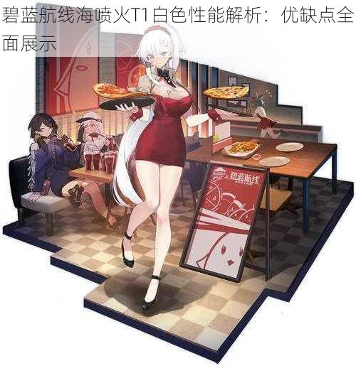 碧蓝航线海喷火T1白色性能解析：优缺点全面展示