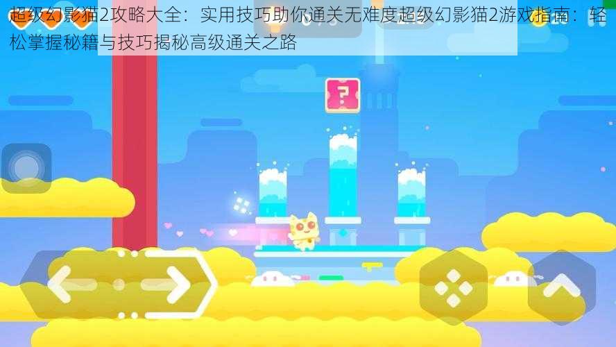 超级幻影猫2攻略大全：实用技巧助你通关无难度超级幻影猫2游戏指南：轻松掌握秘籍与技巧揭秘高级通关之路