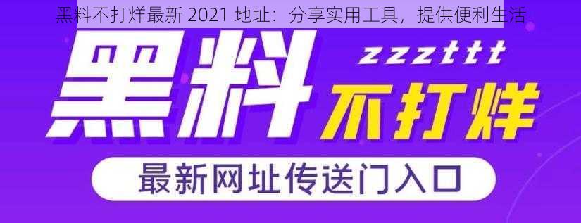 黑料不打烊最新 2021 地址：分享实用工具，提供便利生活