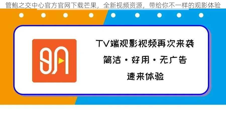 管鲍之交中心官方官网下载芒果，全新视频资源，带给你不一样的观影体验