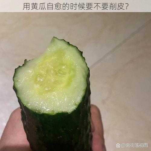 用黄瓜自愈的时候要不要削皮？