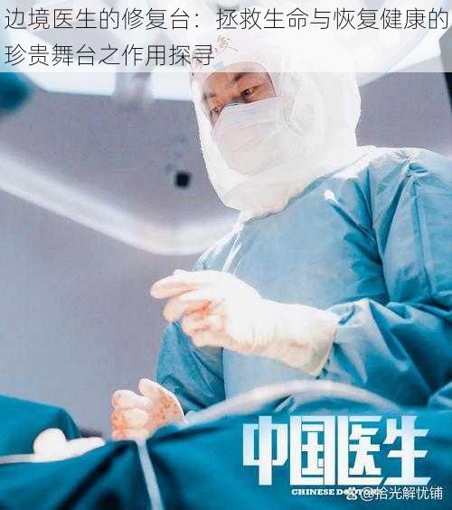 边境医生的修复台：拯救生命与恢复健康的珍贵舞台之作用探寻