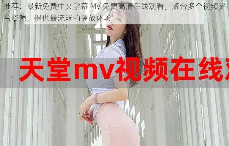 推荐：最新免费中文字幕 MV 免费高清在线观看，聚合多个视频平台资源，提供最流畅的播放体验