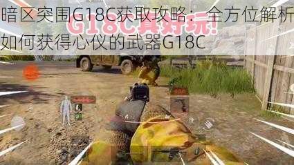 暗区突围G18C获取攻略：全方位解析如何获得心仪的武器G18C