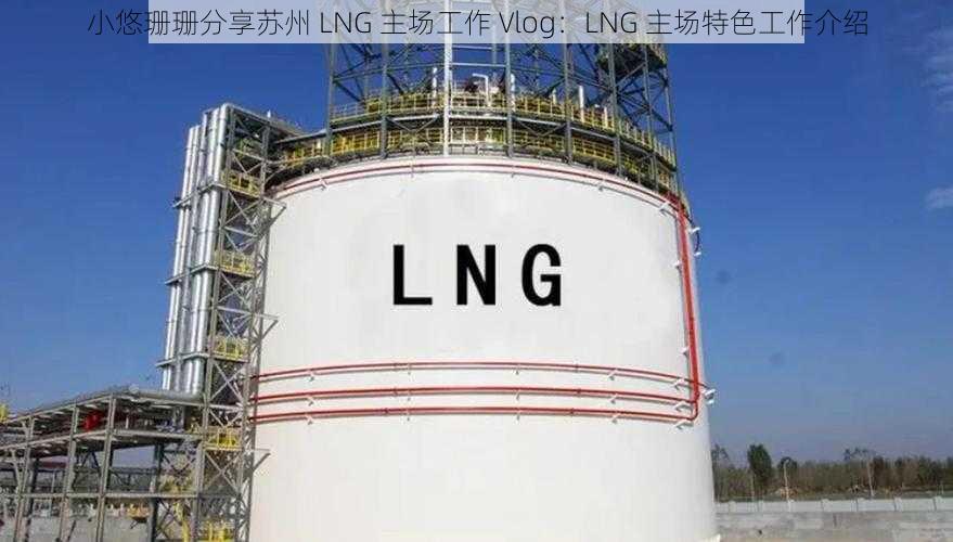 小悠珊珊分享苏州 LNG 主场工作 Vlog：LNG 主场特色工作介绍