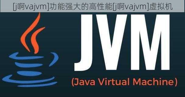 [j啊vajvm]功能强大的高性能[j啊vajvm]虚拟机