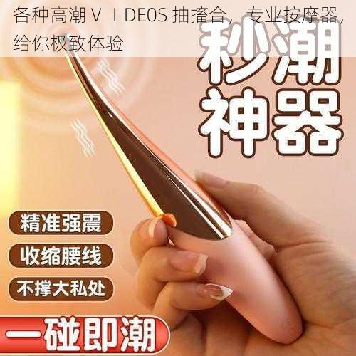 各种高潮ⅤⅠDE0S 抽搐合，专业按摩器，给你极致体验