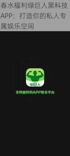 春水福利绿巨人黑科技 APP：打造你的私人专属娱乐空间