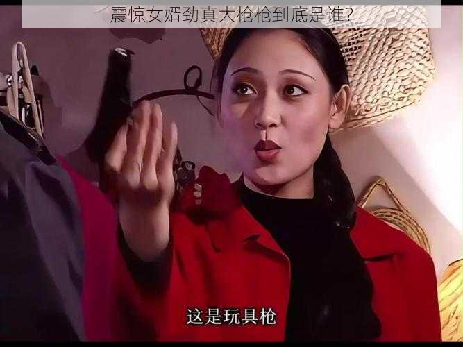 震惊女婿劲真大枪枪到底是谁？