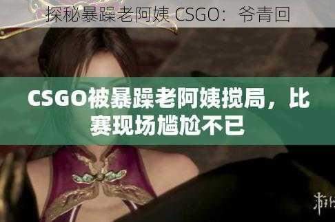 探秘暴躁老阿姨 CSGO：爷青回