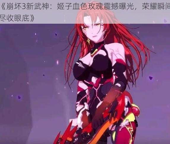 《崩坏3新武神：姬子血色玫瑰震撼曝光，荣耀瞬间尽收眼底》