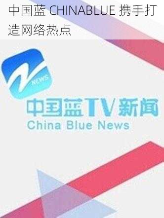 中国蓝 CHINABLUE 携手打造网络热点