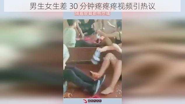 男生女生差 30 分钟疼疼疼视频引热议