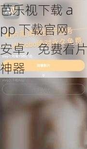 芭乐视下载 app 下载官网安卓，免费看片神器