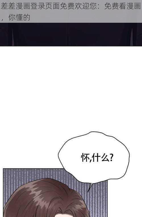 差差漫画登录页面免费欢迎您：免费看漫画，你懂的