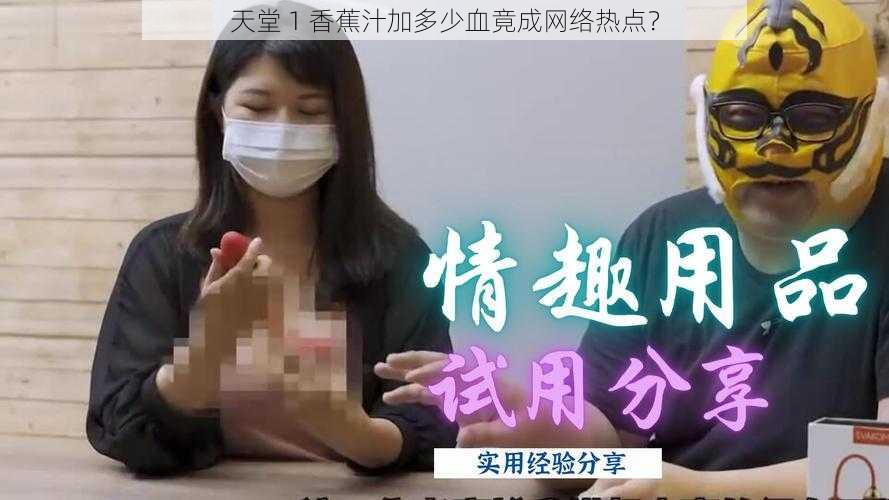 天堂 1 香蕉汁加多少血竟成网络热点？