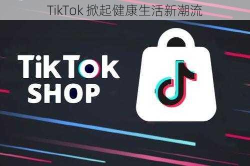 TikTok 掀起健康生活新潮流