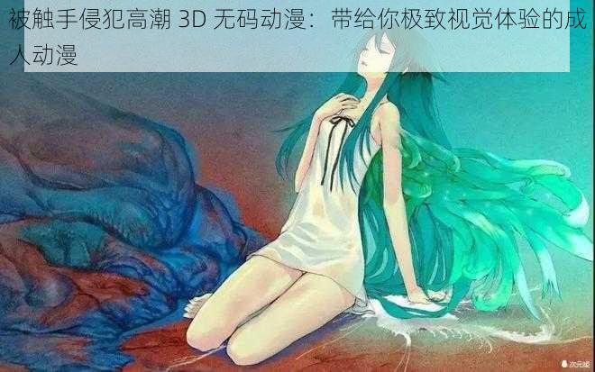 被触手侵犯高潮 3D 无码动漫：带给你极致视觉体验的成人动漫